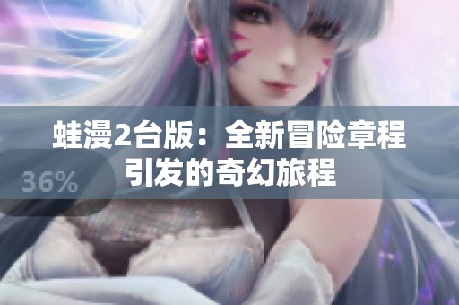蛙漫2台版：全新冒险章程引发的奇幻旅程