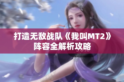 打造无敌战队《我叫MT2》阵容全解析攻略