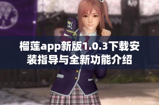 榴莲app新版1.0.3下载安装指导与全新功能介绍