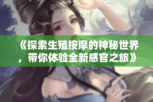 《探索生殖按摩的神秘世界，带你体验全新感官之旅》