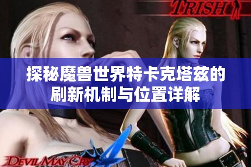 探秘魔兽世界特卡克塔兹的刷新机制与位置详解