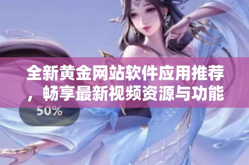 全新黄金网站软件应用推荐，畅享最新视频资源与功能