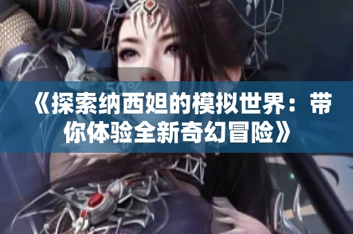 《探索纳西妲的模拟世界：带你体验全新奇幻冒险》