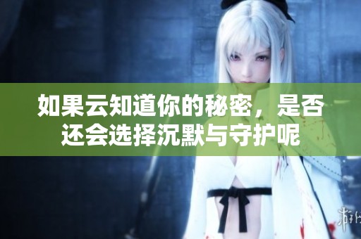 如果云知道你的秘密，是否还会选择沉默与守护呢