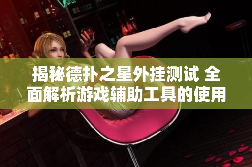 揭秘德扑之星外挂测试 全面解析游戏辅助工具的使用攻略