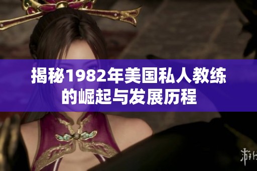 揭秘1982年美国私人教练的崛起与发展历程