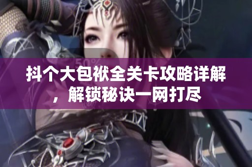 抖个大包袱全关卡攻略详解，解锁秘诀一网打尽
