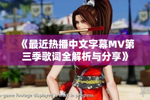 《最近热播中文字幕MV第三季歌词全解析与分享》