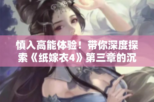 慎入高能体验！带你深度探索《纸嫁衣4》第三章的沉浸式游戏之旅