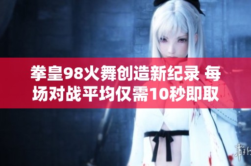 拳皇98火舞创造新纪录 每场对战平均仅需10秒即取胜