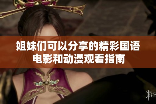姐妹们可以分享的精彩国语电影和动漫观看指南