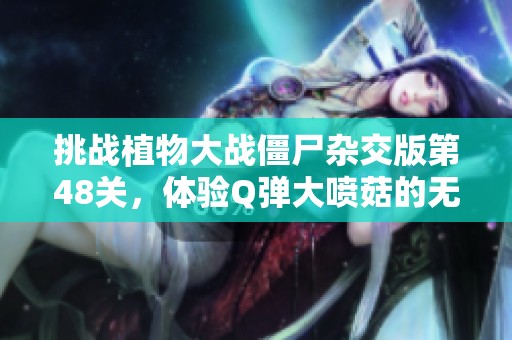 挑战植物大战僵尸杂交版第48关，体验Q弹大喷菇的无敌魅力