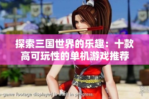 探索三国世界的乐趣：十款高可玩性的单机游戏推荐