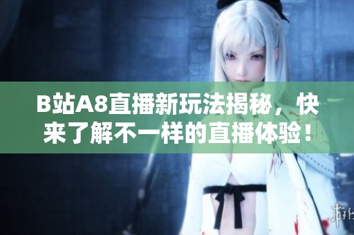 B站A8直播新玩法揭秘，快来了解不一样的直播体验！