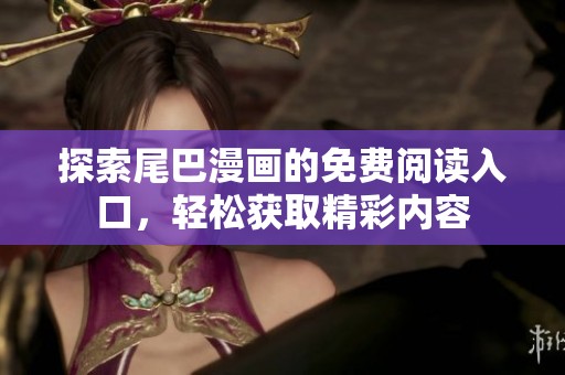 探索尾巴漫画的免费阅读入口，轻松获取精彩内容