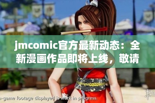 jmcomic官方最新动态：全新漫画作品即将上线，敬请期待！
