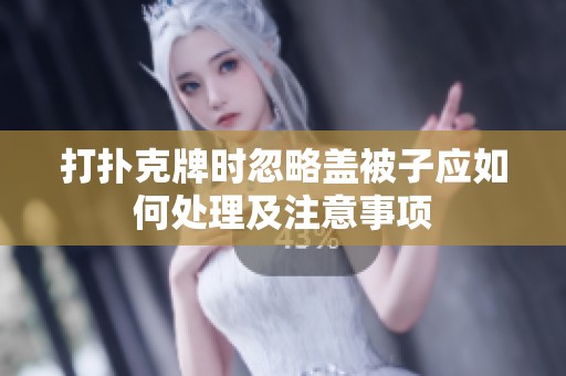 打扑克牌时忽略盖被子应如何处理及注意事项