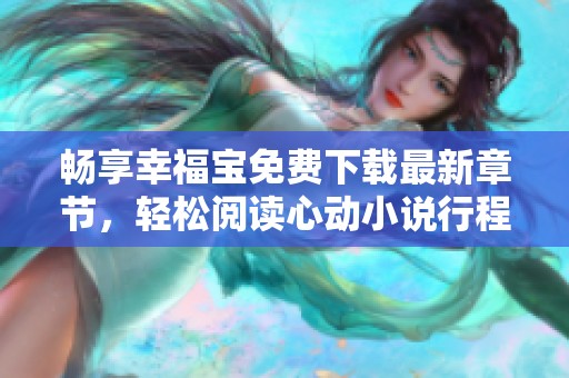 畅享幸福宝免费下载最新章节，轻松阅读心动小说行程