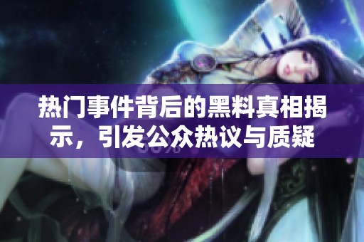 热门事件背后的黑料真相揭示，引发公众热议与质疑