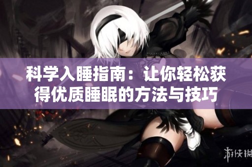 科学入睡指南：让你轻松获得优质睡眠的方法与技巧