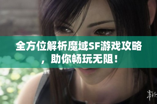 全方位解析魔域SF游戏攻略，助你畅玩无阻！