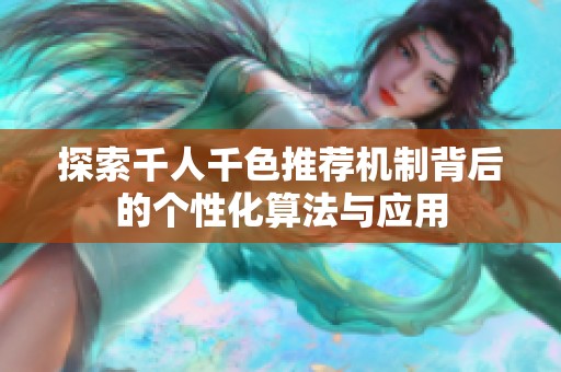探索千人千色推荐机制背后的个性化算法与应用