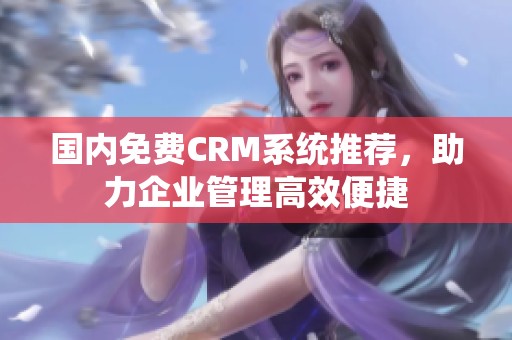 国内免费CRM系统推荐，助力企业管理高效便捷