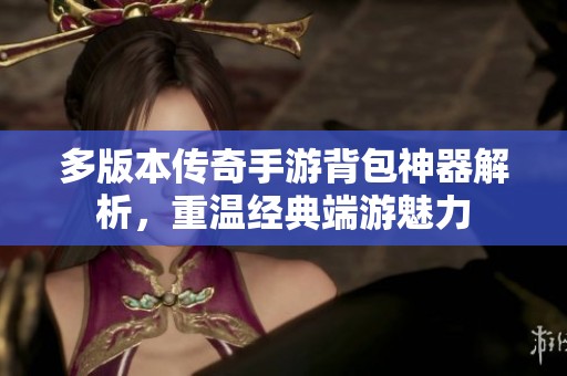 多版本传奇手游背包神器解析，重温经典端游魅力