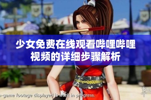 少女免费在线观看哔哩哔哩视频的详细步骤解析