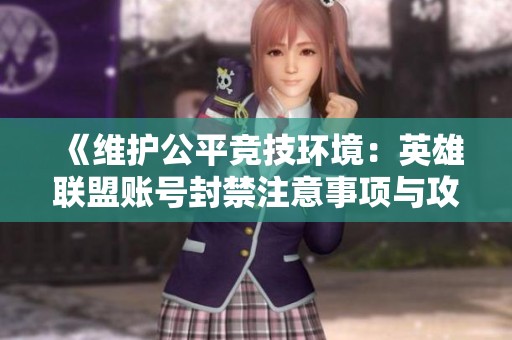 《维护公平竞技环境：英雄联盟账号封禁注意事项与攻略》