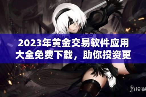 2023年黄金交易软件应用大全免费下载，助你投资更轻松
