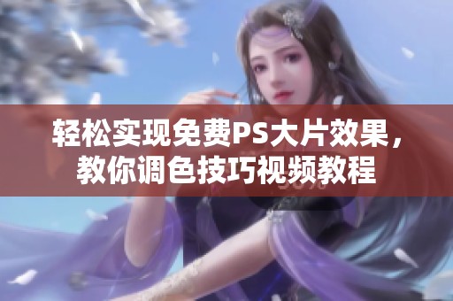 轻松实现免费PS大片效果，教你调色技巧视频教程