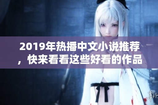 2019年热播中文小说推荐，快来看看这些好看的作品吧