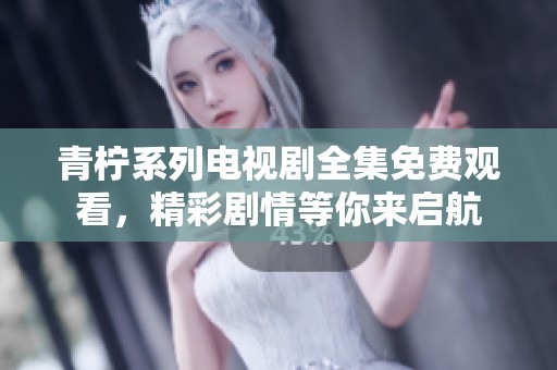 青柠系列电视剧全集免费观看，精彩剧情等你来启航