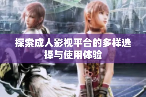 探索成人影视平台的多样选择与使用体验