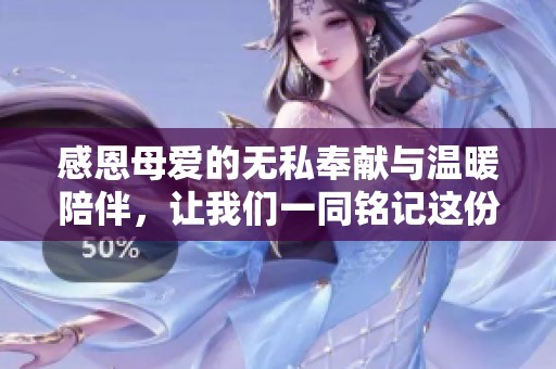 感恩母爱的无私奉献与温暖陪伴，让我们一同铭记这份深情