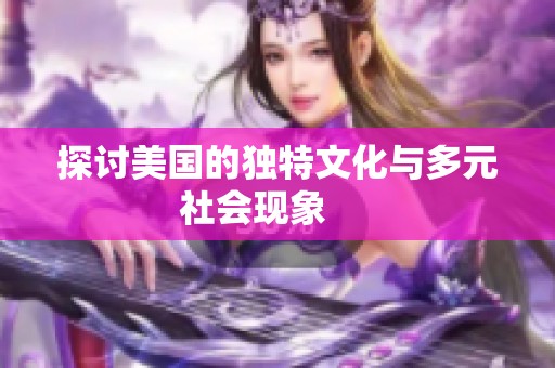 探讨美国的独特文化与多元社会现象     