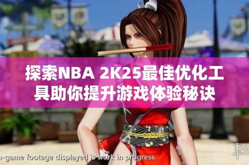 探索NBA 2K25最佳优化工具助你提升游戏体验秘诀