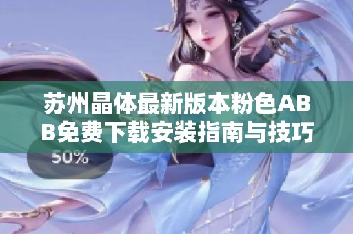 苏州晶体最新版本粉色ABB免费下载安装指南与技巧分享