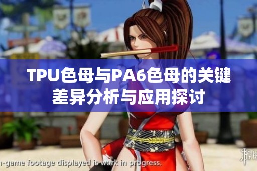 TPU色母与PA6色母的关键差异分析与应用探讨