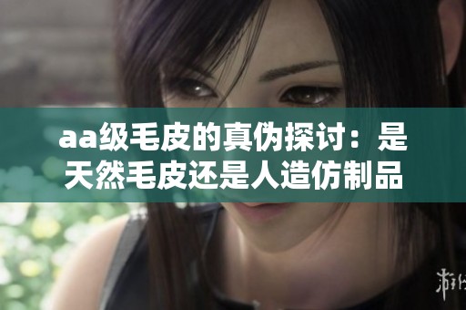 aa级毛皮的真伪探讨：是天然毛皮还是人造仿制品