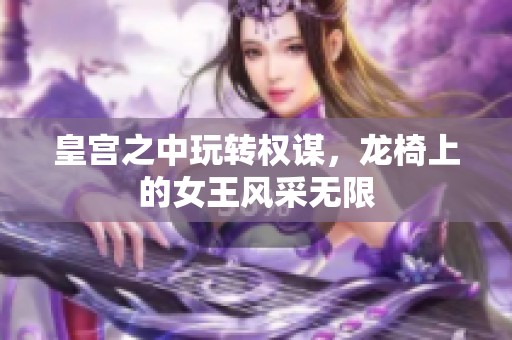 皇宫之中玩转权谋，龙椅上的女王风采无限