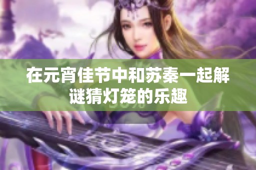 在元宵佳节中和苏秦一起解谜猜灯笼的乐趣