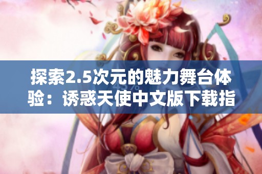 探索2.5次元的魅力舞台体验：诱惑天使中文版下载指南
