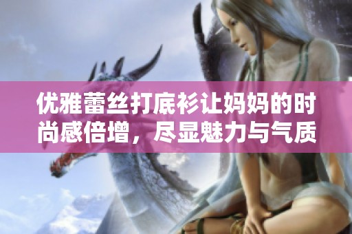 优雅蕾丝打底衫让妈妈的时尚感倍增，尽显魅力与气质