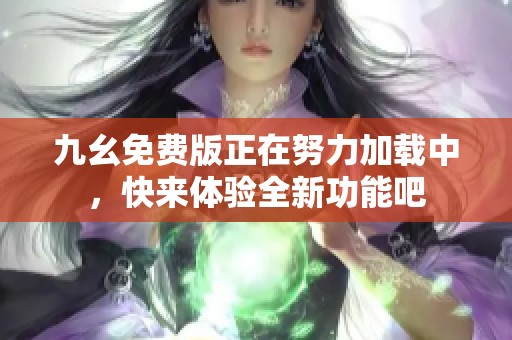 九幺免费版正在努力加载中，快来体验全新功能吧