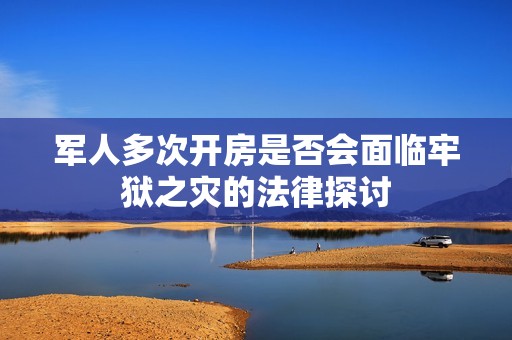 军人多次开房是否会面临牢狱之灾的法律探讨