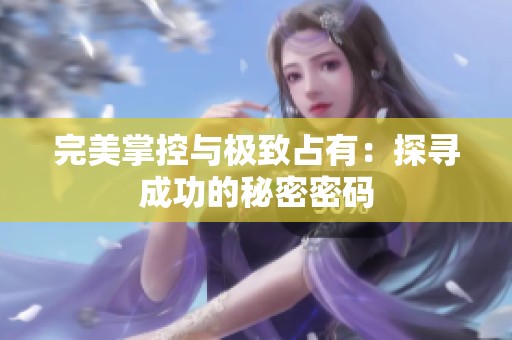 完美掌控与极致占有：探寻成功的秘密密码