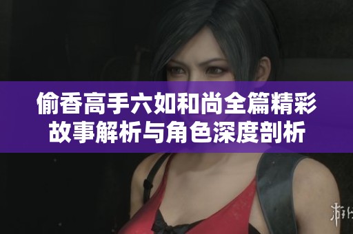 偷香高手六如和尚全篇精彩故事解析与角色深度剖析