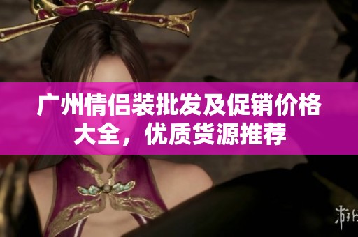 广州情侣装批发及促销价格大全，优质货源推荐
